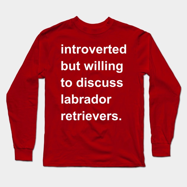 Introverted But Willing To Discuss Labrador Retrievers Long Sleeve T-Shirt by introvertshirts